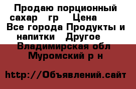 Продаю порционный сахар 5 гр. › Цена ­ 64 - Все города Продукты и напитки » Другое   . Владимирская обл.,Муромский р-н